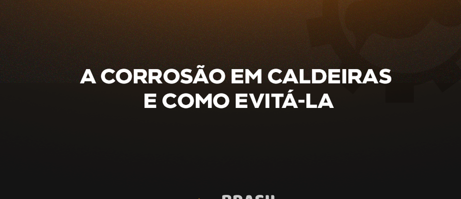 A CORROSÃO EM CALDEIRAS E COMO EVITÁ-LA A CORROSÃO EM CALDEIRAS E COMO EVITÁ-LA
